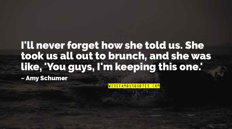 Best Amy Schumer Quotes By Amy Schumer: I'll never forget how she told us. She