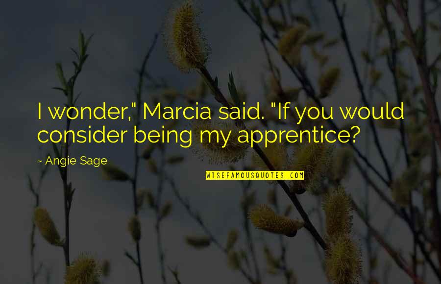 Best Apprentice Quotes By Angie Sage: I wonder," Marcia said. "If you would consider