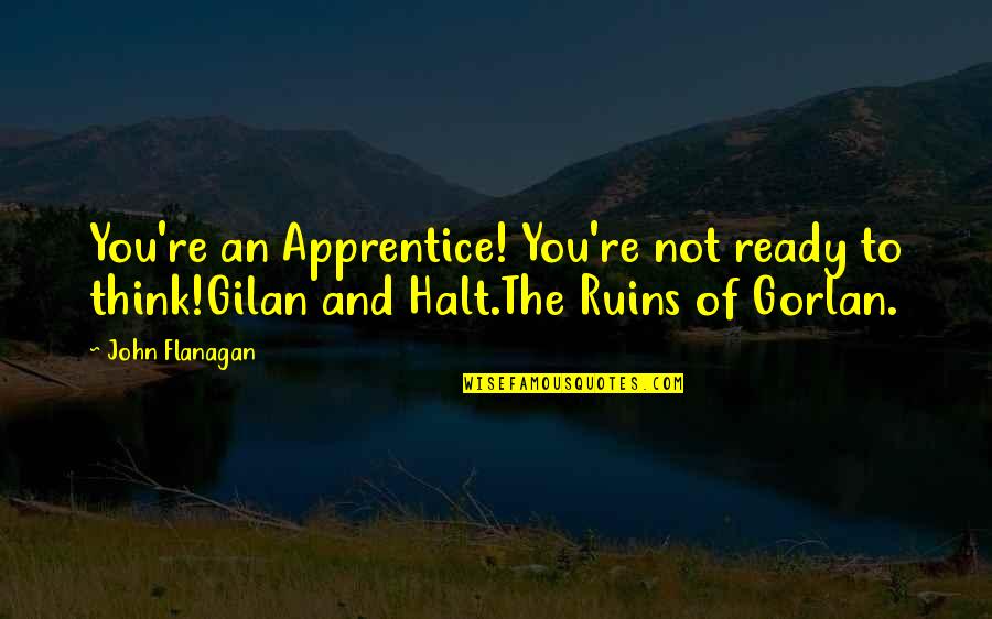 Best Apprentice Quotes By John Flanagan: You're an Apprentice! You're not ready to think!Gilan