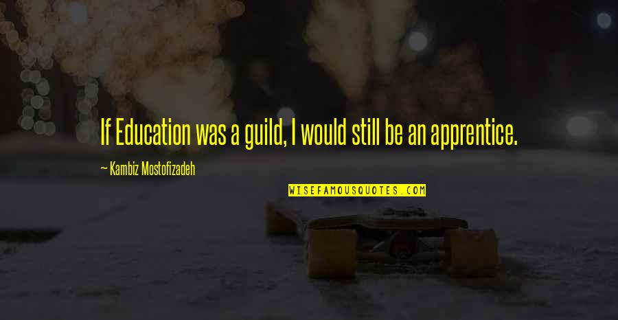 Best Apprentice Quotes By Kambiz Mostofizadeh: If Education was a guild, I would still