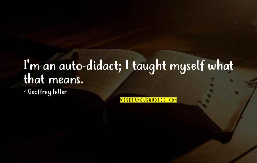 Best Auto Quotes By Geoffrey Feller: I'm an auto-didact; I taught myself what that