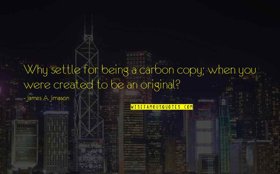 Best Being Original Quotes By James A. Jimason: Why settle for being a carbon copy; when