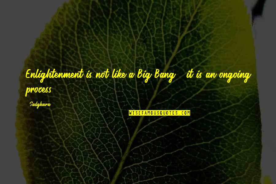 Best Big Bang Quotes By Sadghuru: Enlightenment is not like a Big Bang -