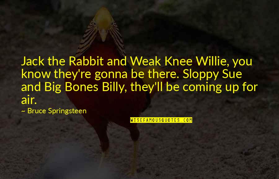 Best Billy Jack Quotes By Bruce Springsteen: Jack the Rabbit and Weak Knee Willie, you