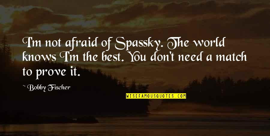 Best Bobby Fischer Quotes By Bobby Fischer: I'm not afraid of Spassky. The world knows