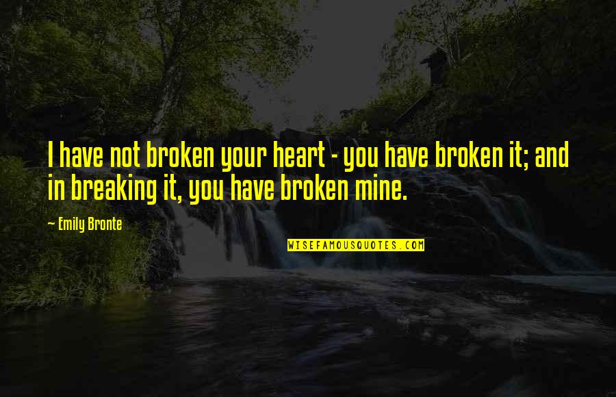 Best Breaking Up Quotes By Emily Bronte: I have not broken your heart - you