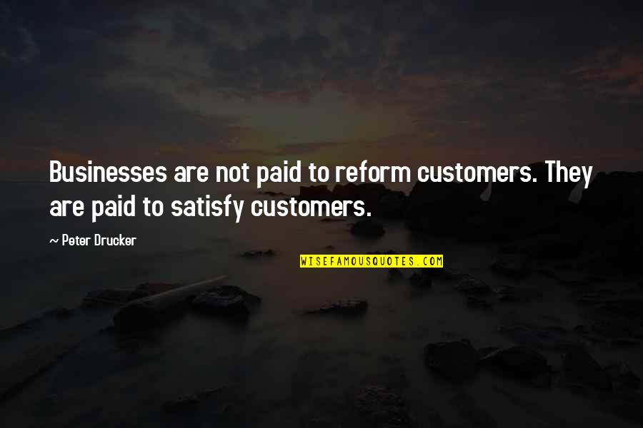 Best Businesses Quotes By Peter Drucker: Businesses are not paid to reform customers. They