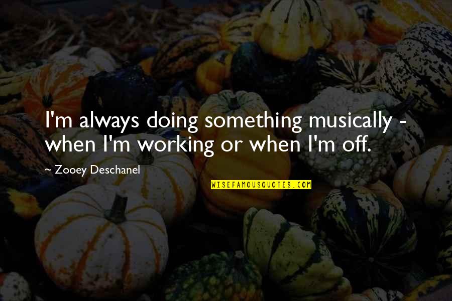 Best Cardi Quotes By Zooey Deschanel: I'm always doing something musically - when I'm