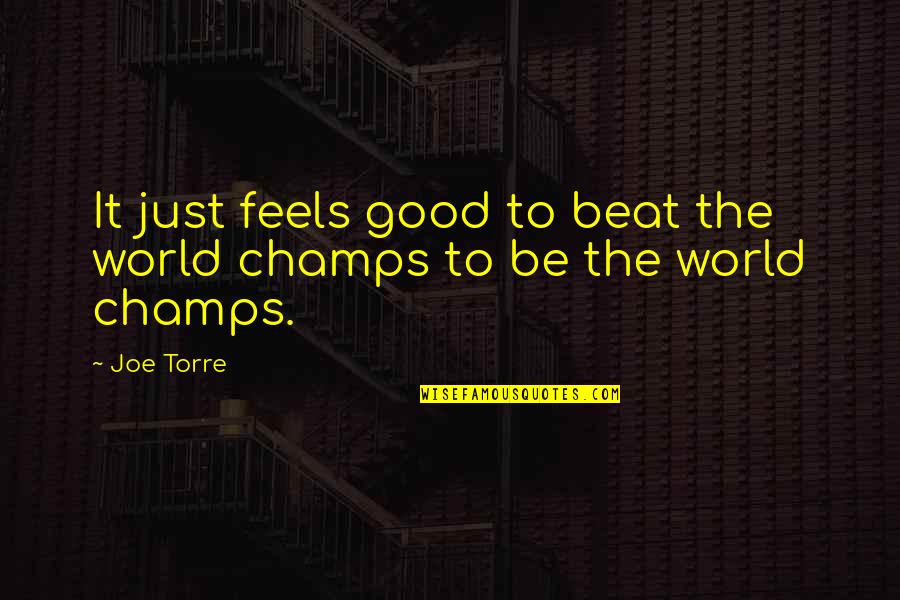 Best Champs Quotes By Joe Torre: It just feels good to beat the world