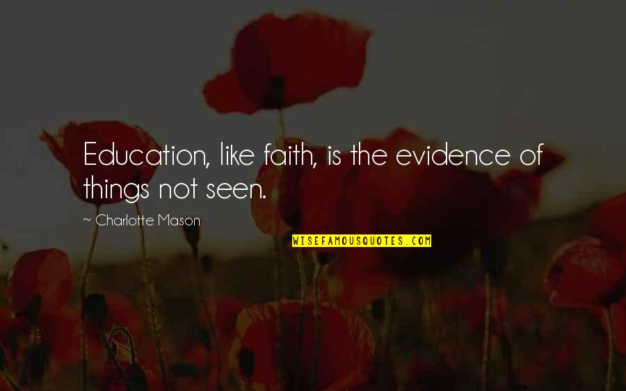 Best Charlotte Mason Quotes By Charlotte Mason: Education, like faith, is the evidence of things