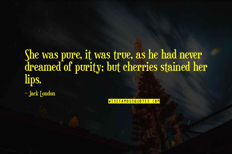 Best Cherries Quotes By Jack London: She was pure, it was true, as he