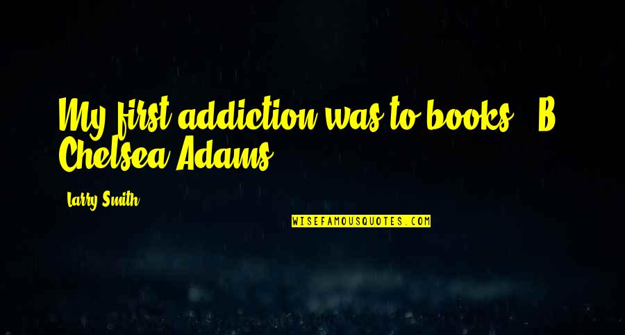 Best Chili Pepper Quotes By Larry Smith: My first addiction was to books. -B. Chelsea