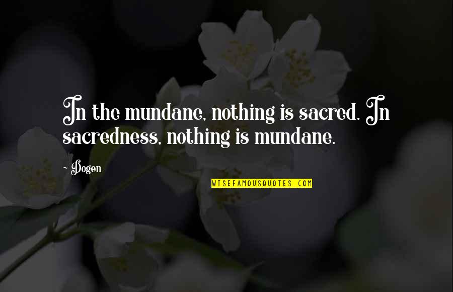 Best Cod Mw Quotes By Dogen: In the mundane, nothing is sacred. In sacredness,