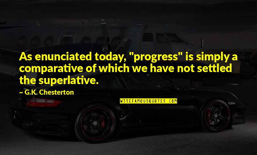 Best Comparative Quotes By G.K. Chesterton: As enunciated today, "progress" is simply a comparative