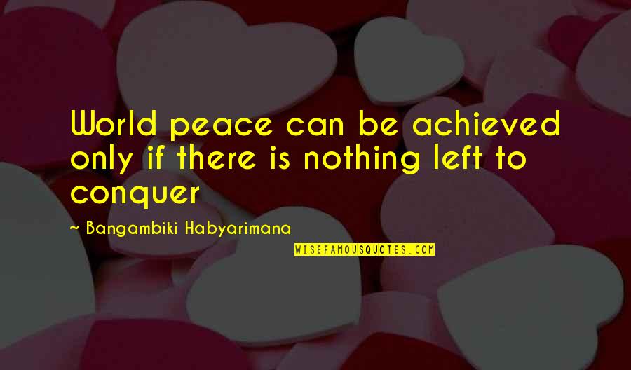 Best Conqueror Quotes By Bangambiki Habyarimana: World peace can be achieved only if there