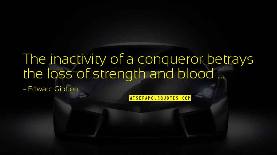 Best Conqueror Quotes By Edward Gibbon: The inactivity of a conqueror betrays the loss