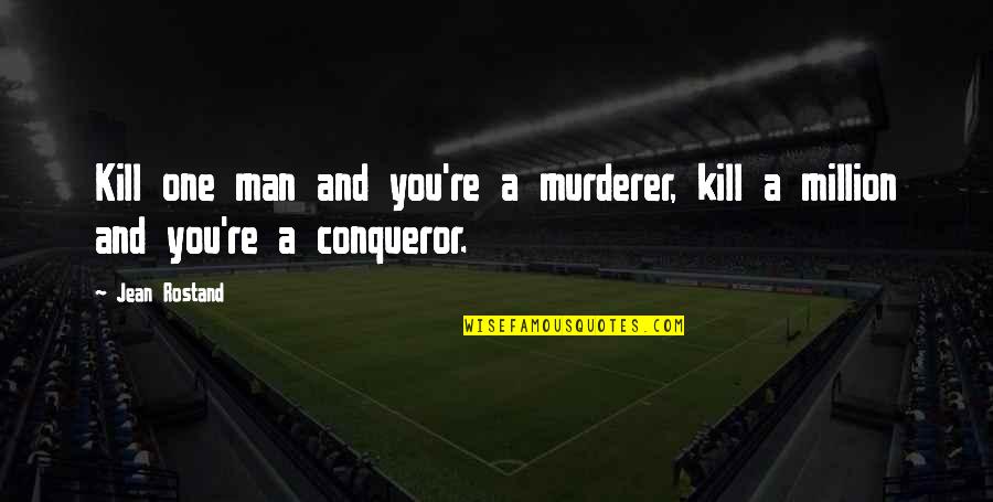 Best Conqueror Quotes By Jean Rostand: Kill one man and you're a murderer, kill