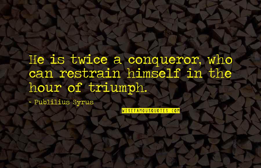 Best Conqueror Quotes By Publilius Syrus: He is twice a conqueror, who can restrain