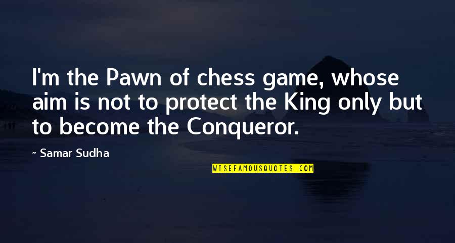 Best Conqueror Quotes By Samar Sudha: I'm the Pawn of chess game, whose aim