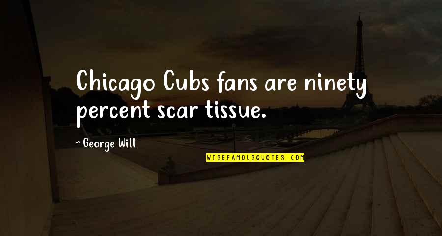 Best Cubs Quotes By George Will: Chicago Cubs fans are ninety percent scar tissue.