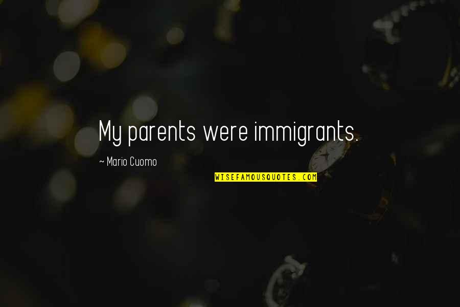 Best Cuomo Quotes By Mario Cuomo: My parents were immigrants.