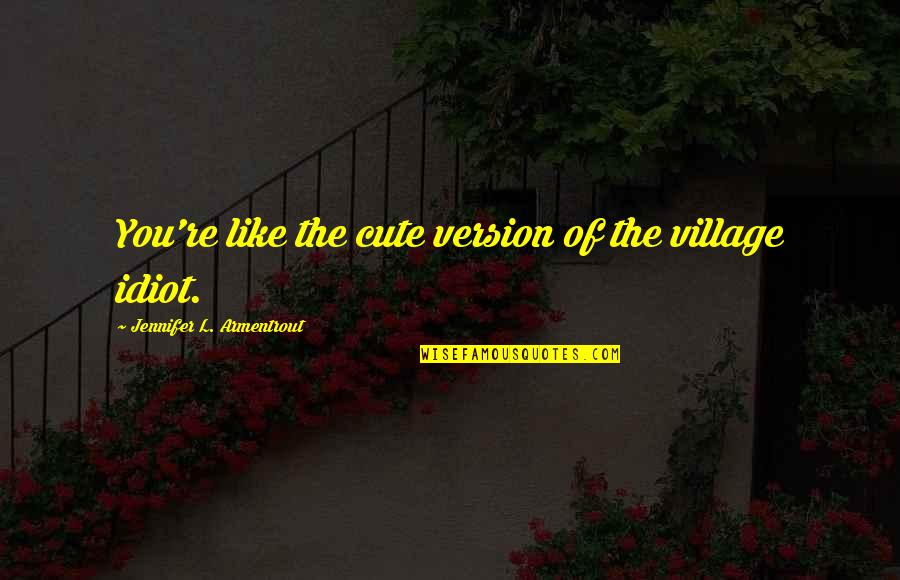 Best Cute Quotes By Jennifer L. Armentrout: You're like the cute version of the village