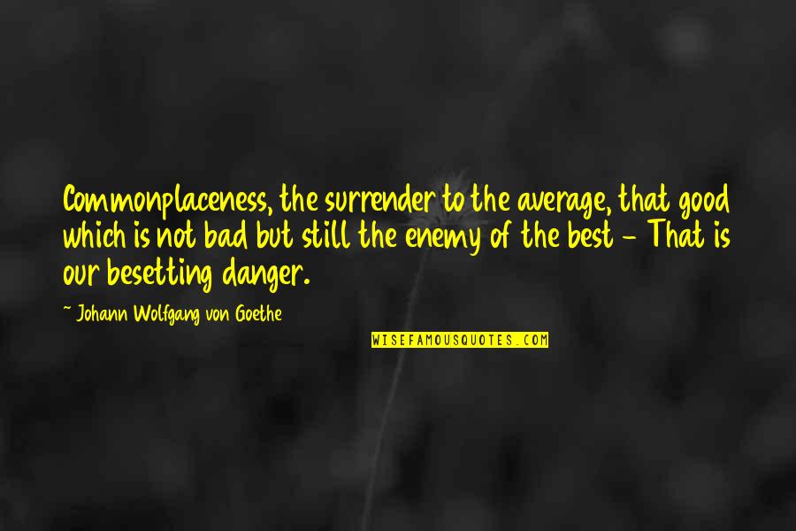 Best Danger Quotes By Johann Wolfgang Von Goethe: Commonplaceness, the surrender to the average, that good