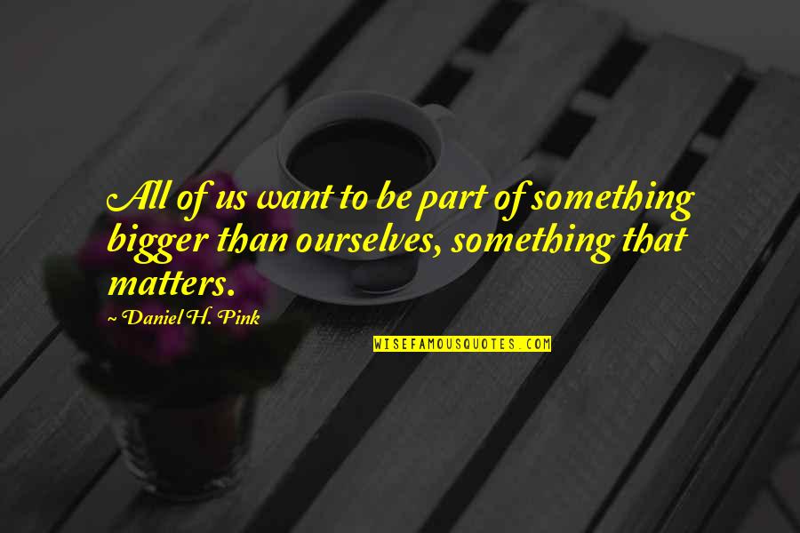 Best Daniel Pink Quotes By Daniel H. Pink: All of us want to be part of