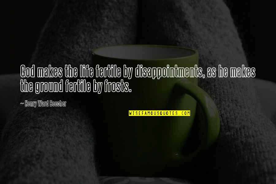 Best Disappointments Quotes By Henry Ward Beecher: God makes the life fertile by disappointments, as