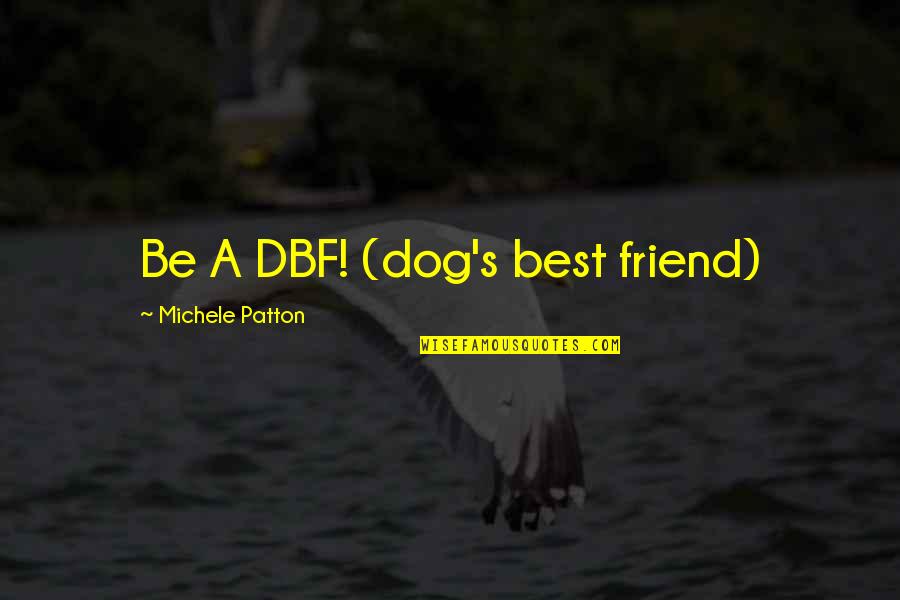 Best Dog Quotes By Michele Patton: Be A DBF! (dog's best friend)