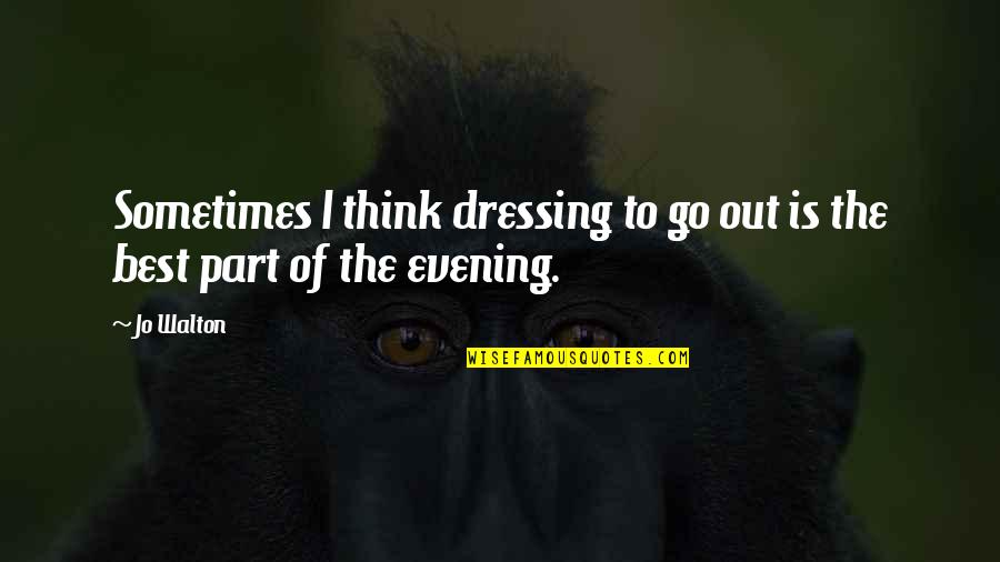 Best Dressing Quotes By Jo Walton: Sometimes I think dressing to go out is