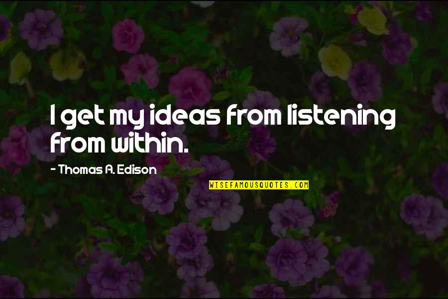 Best Edison Quotes By Thomas A. Edison: I get my ideas from listening from within.