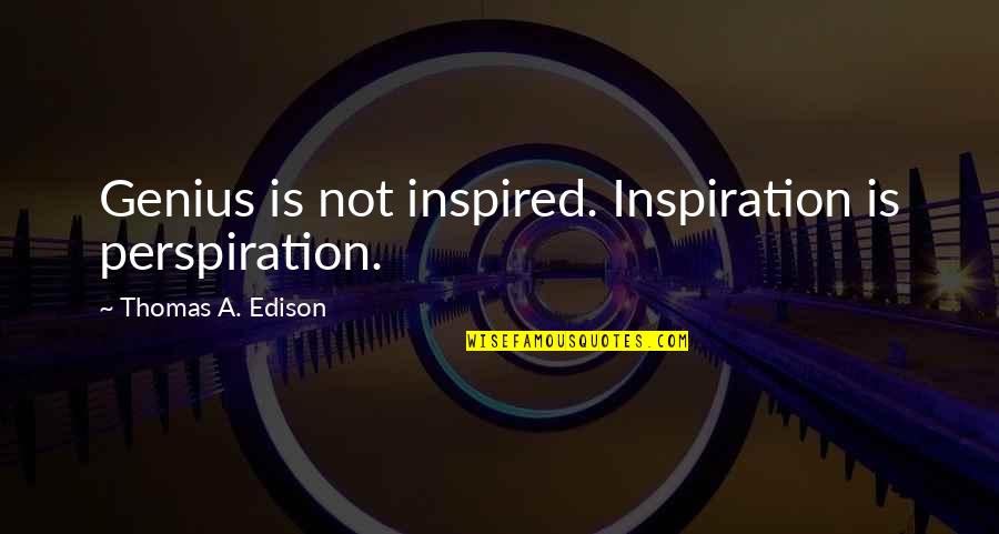 Best Edison Quotes By Thomas A. Edison: Genius is not inspired. Inspiration is perspiration.