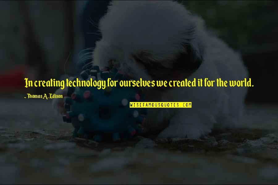 Best Edison Quotes By Thomas A. Edison: In creating technology for ourselves we created it