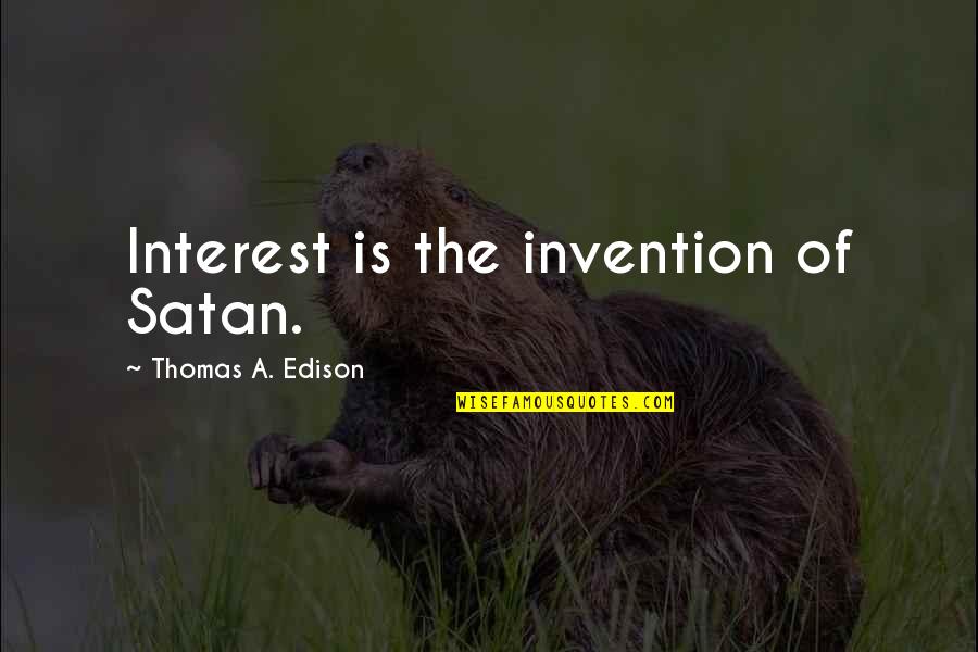 Best Edison Quotes By Thomas A. Edison: Interest is the invention of Satan.