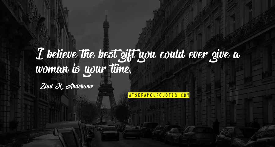 Best Ever Gift Quotes By Ziad K. Abdelnour: I believe the best gift you could ever