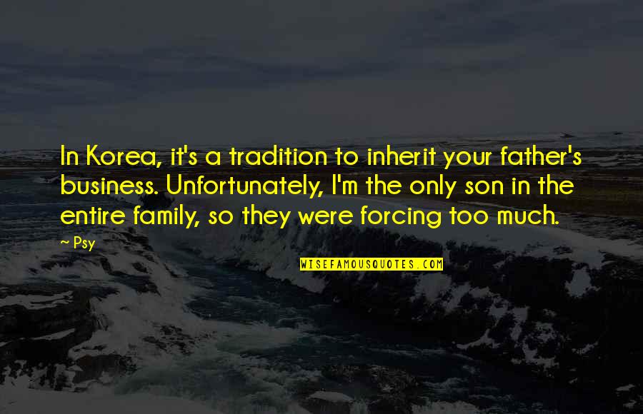 Best Family Business Quotes By Psy: In Korea, it's a tradition to inherit your