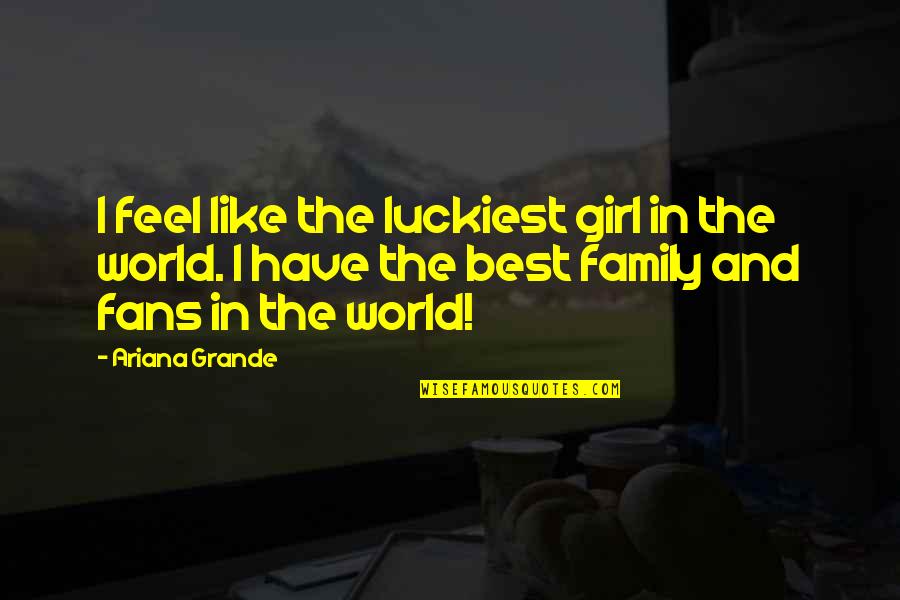 Best Fans Quotes By Ariana Grande: I feel like the luckiest girl in the