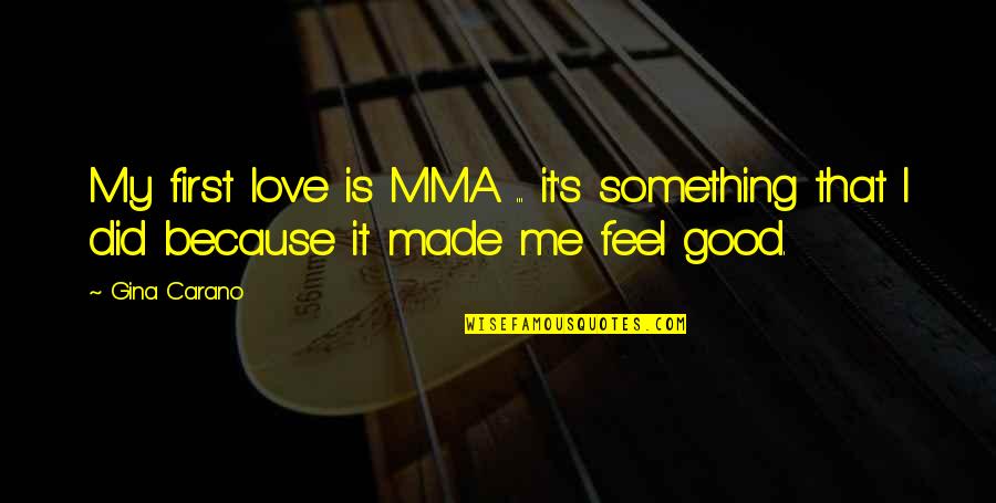 Best Feel Good Quotes By Gina Carano: My first love is MMA ... it's something