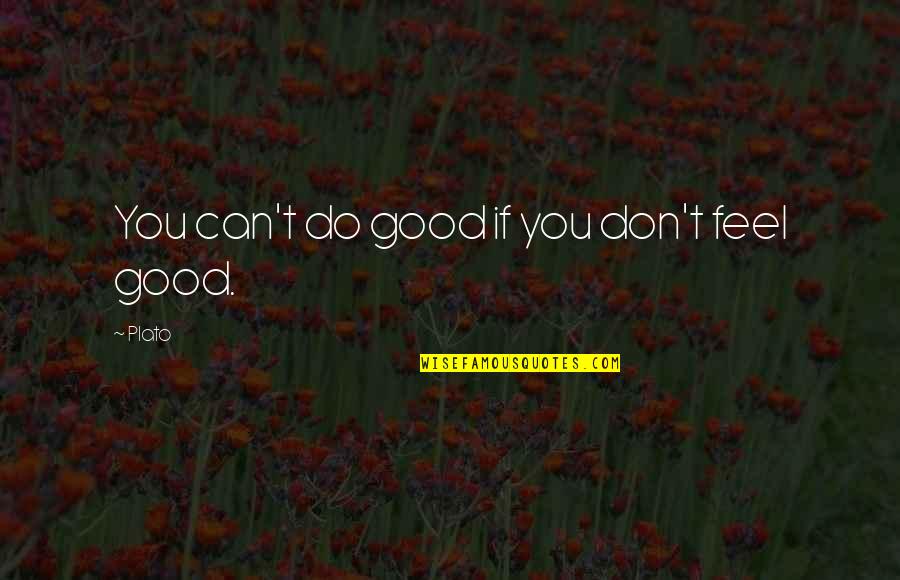 Best Feel Good Quotes By Plato: You can't do good if you don't feel