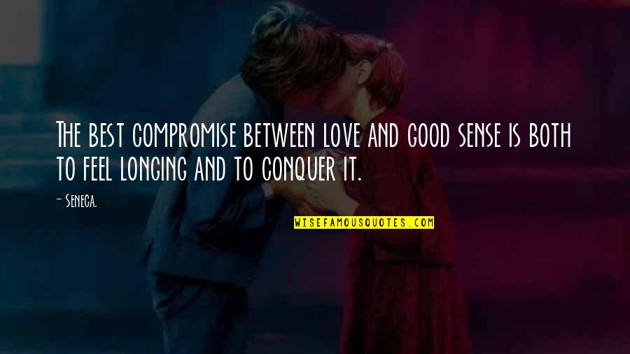 Best Feel Good Quotes By Seneca.: The best compromise between love and good sense