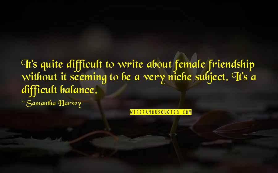 Best Female Friendship Quotes By Samantha Harvey: It's quite difficult to write about female friendship