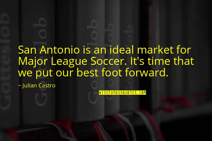 Best Foot Forward Quotes By Julian Castro: San Antonio is an ideal market for Major