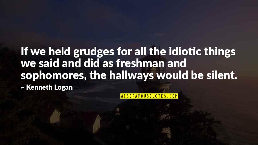 Best Freshman Quotes By Kenneth Logan: If we held grudges for all the idiotic