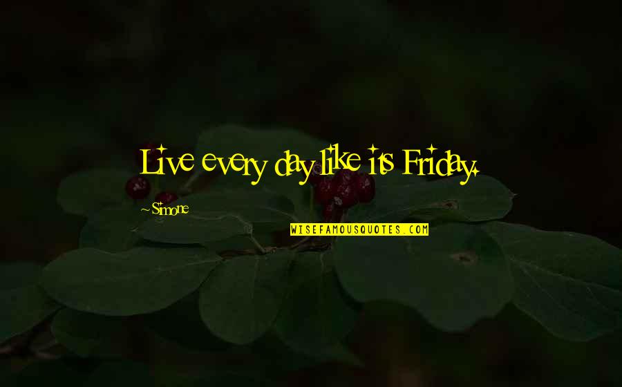 Best Friday Quotes By Simone: Live every day like its Friday.