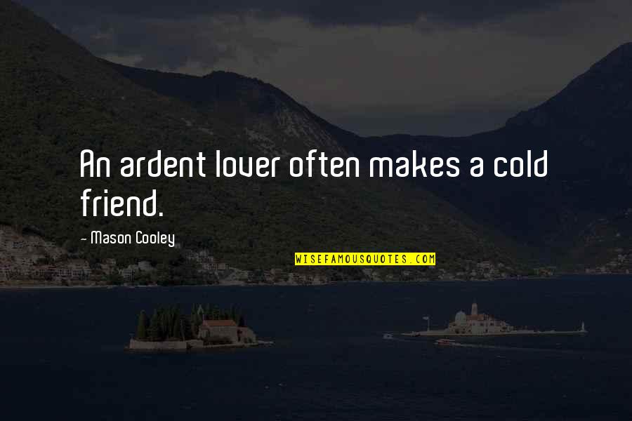 Best Friend And Lover Quotes By Mason Cooley: An ardent lover often makes a cold friend.