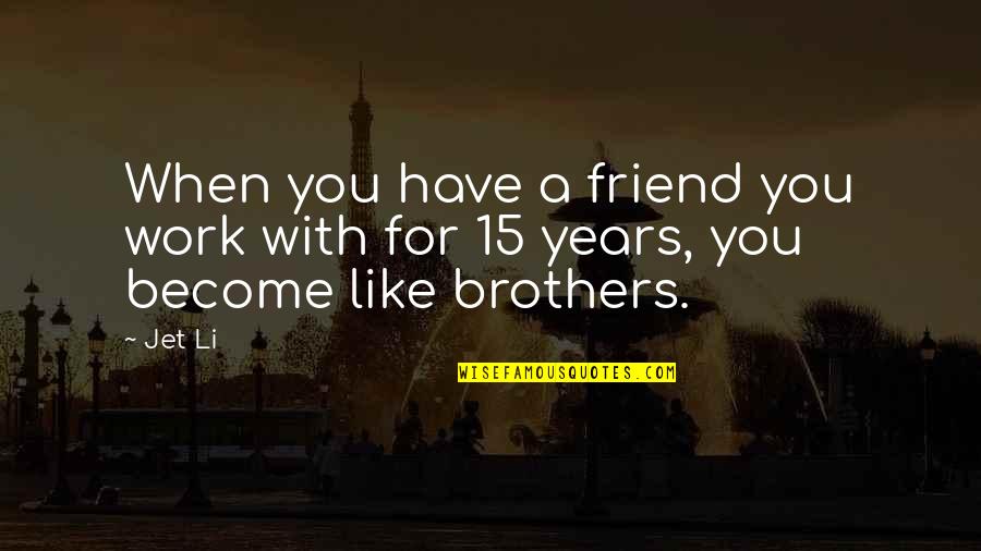 Best Friend But More Like Brother Quotes By Jet Li: When you have a friend you work with