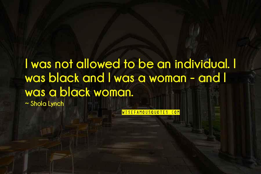 Best Friend Cocky Quotes By Shola Lynch: I was not allowed to be an individual.