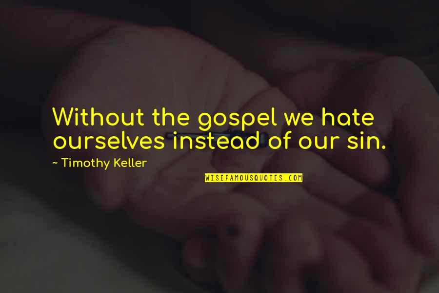 Best Friend From School Days Quotes By Timothy Keller: Without the gospel we hate ourselves instead of