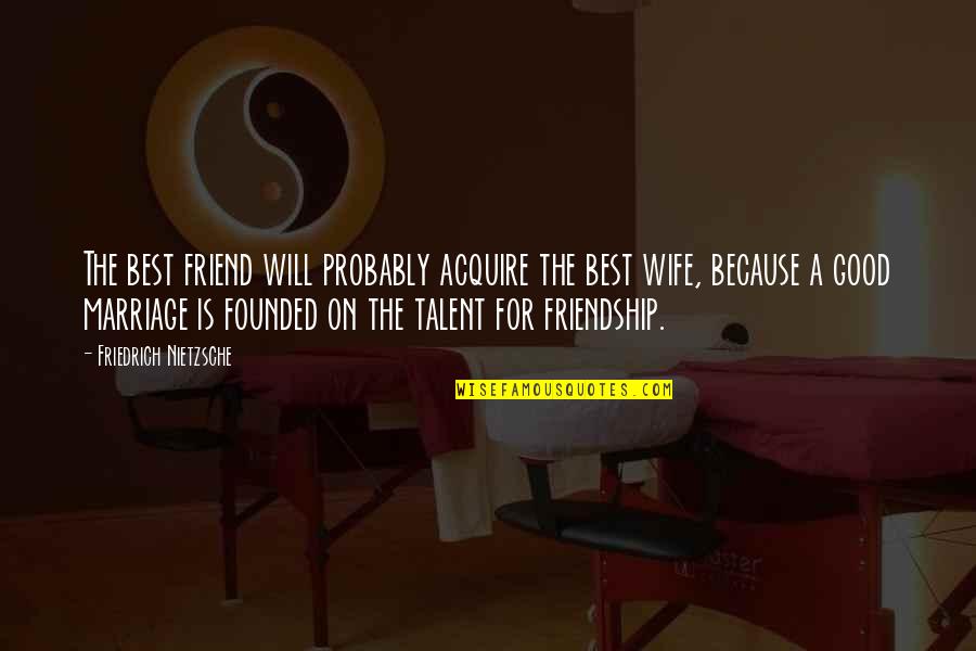 Best Friend Good Friendship Quotes By Friedrich Nietzsche: The best friend will probably acquire the best